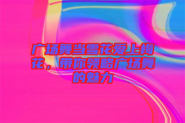 廣場舞當雪花愛上梅花，帶你領略廣場舞的魅力