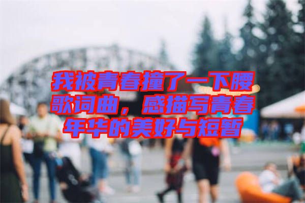 我被青春撞了一下腰歌詞曲，感描寫青春年華的美好與短暫