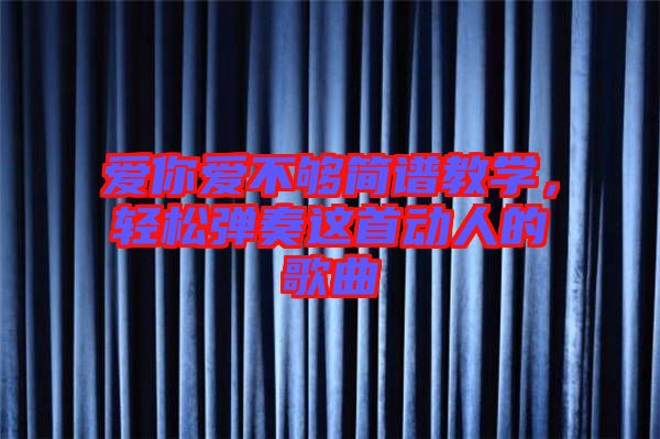 愛你愛不夠簡譜教學，輕松彈奏這首動人的歌曲
