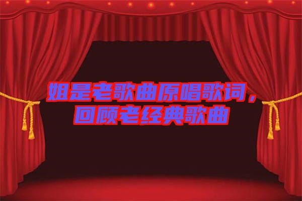 姐是老歌曲原唱歌詞，回顧老經典歌曲