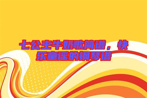七公主牛奶歌簡(jiǎn)譜，快樂童謠的鋼琴譜