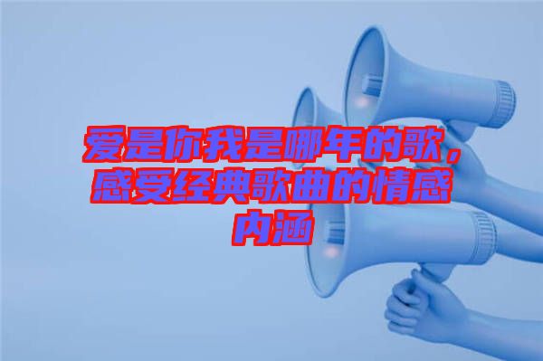 愛是你我是哪年的歌，感受經典歌曲的情感內涵