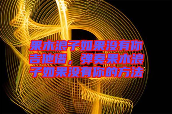 果木浪子如果沒有你吉他譜，彈奏果木浪子如果沒有你的方法