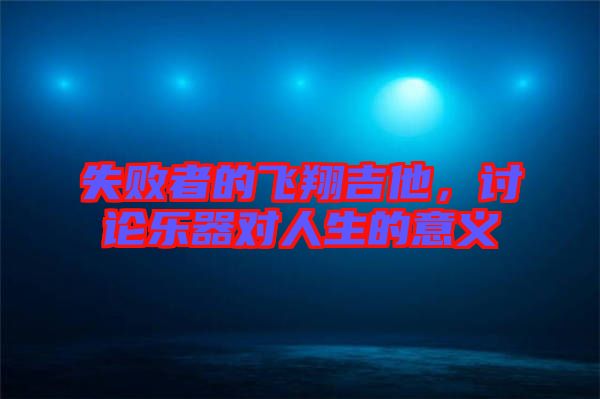 失敗者的飛翔吉他，討論樂器對人生的意義