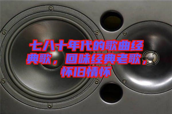 七八十年代的歌曲經(jīng)典歌，回味經(jīng)典老歌，懷舊情懷