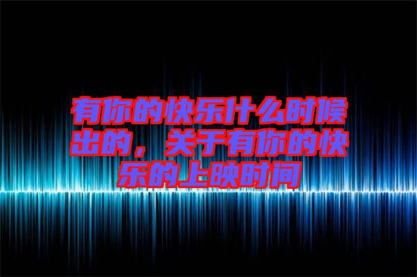 有你的快樂什么時(shí)候出的，關(guān)于有你的快樂的上映時(shí)間