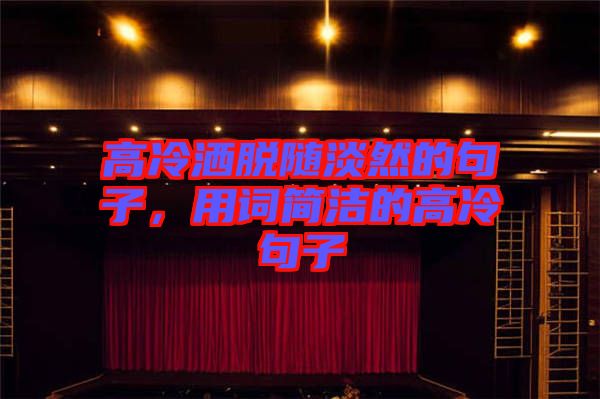 高冷灑脫隨淡然的句子，用詞簡潔的高冷句子