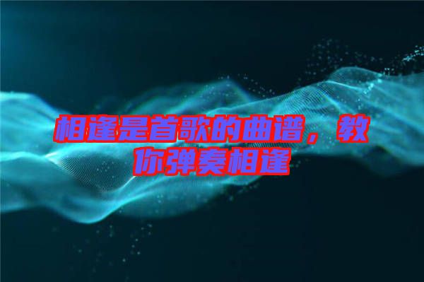 相逢是首歌的曲譜，教你彈奏相逢