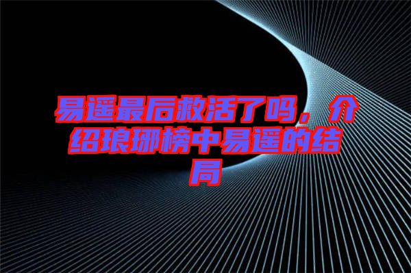 易遙最后救活了嗎，介紹瑯琊榜中易遙的結局