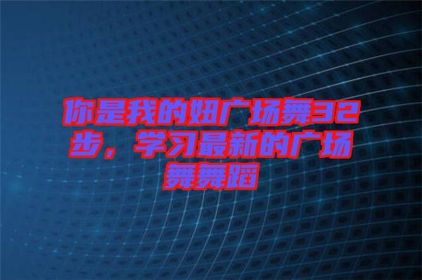 你是我的妞廣場舞32步，學習最新的廣場舞舞蹈