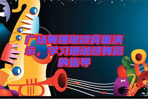 廣場舞珊瑚頌背面演示，學(xué)習(xí)珊瑚頌舞蹈的指導(dǎo)