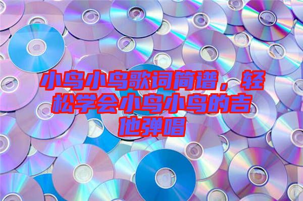 小鳥小鳥歌詞簡譜，輕松學會小鳥小鳥的吉他彈唱