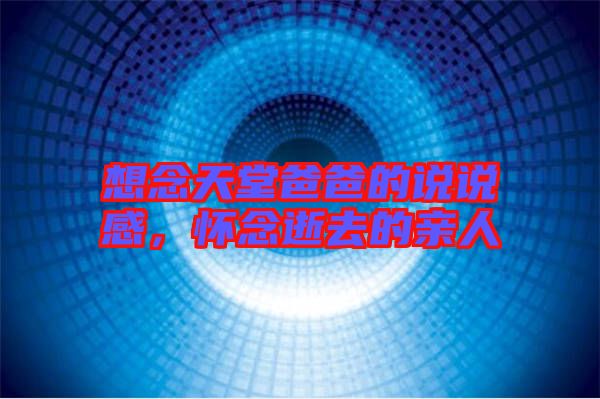 想念天堂爸爸的說說感，懷念逝去的親人