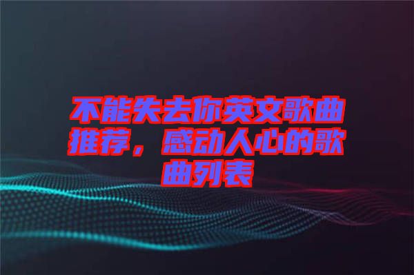不能失去你英文歌曲推薦，感動人心的歌曲列表