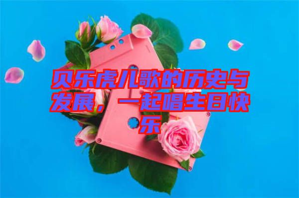 貝樂虎兒歌的歷史與發(fā)展，一起唱生日快樂