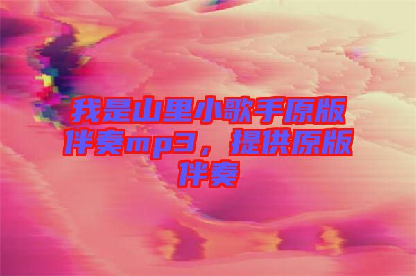 我是山里小歌手原版伴奏mp3，提供原版伴奏