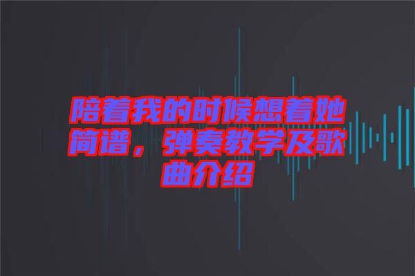 陪著我的時候想著她簡譜，彈奏教學及歌曲介紹