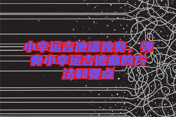 小幸運(yùn)吉他譜獨(dú)奏，彈奏小幸運(yùn)吉他曲的方法和要點(diǎn)