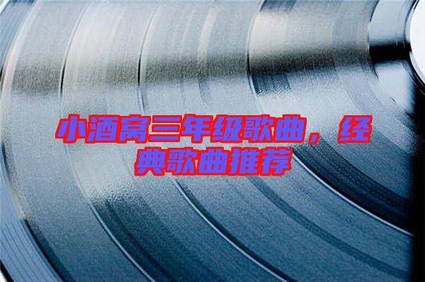 小酒窩三年級歌曲，經典歌曲推薦