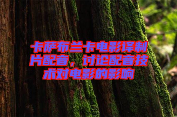 卡薩布蘭卡電影譯制片配音，討論配音技術對電影的影響