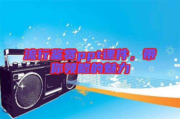 流行鑒賞ppt課件，帶你領(lǐng)略的魅力