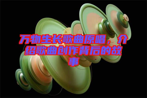 萬物生長歌曲原唱，介紹歌曲創(chuàng)作背后的故事