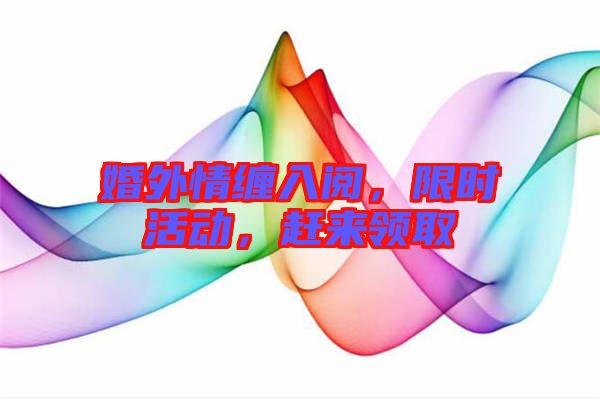 婚外情纏入閱，限時活動，趕來領(lǐng)取