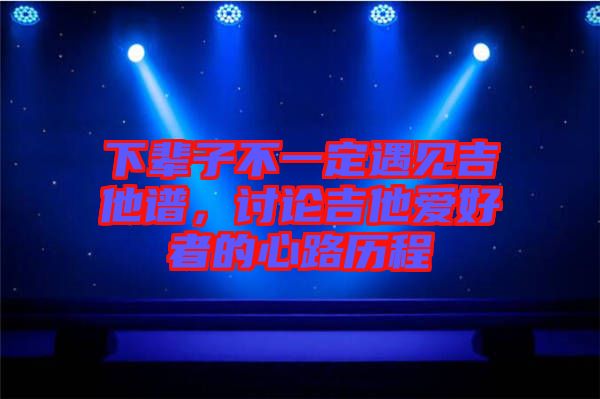 下輩子不一定遇見吉他譜，討論吉他愛好者的心路歷程