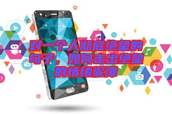 對一個人徹底絕望的句子，如何走出絕望的情緒泥潭
