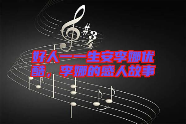 好人一一生安李娜優酷，李娜的感人故事