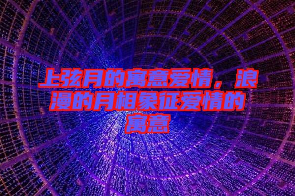 上弦月的寓意愛情，浪漫的月相象征愛情的寓意