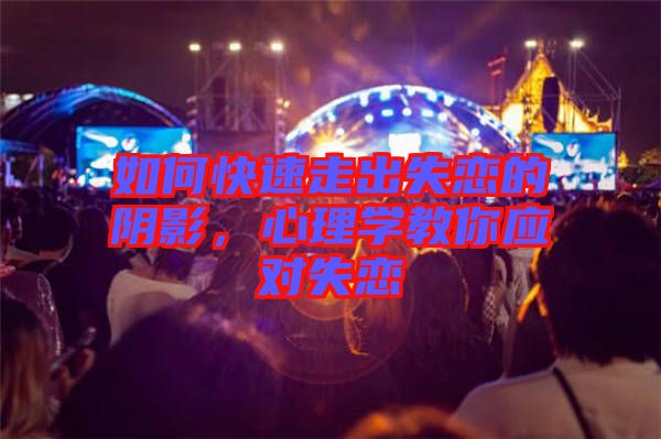 如何快速走出失戀的陰影，心理學(xué)教你應(yīng)對失戀
