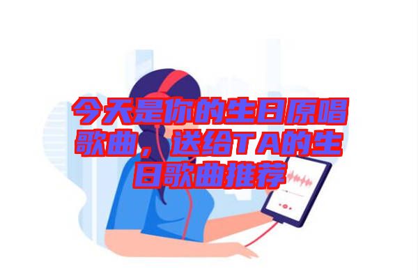 今天是你的生日原唱歌曲，送給TA的生日歌曲推薦