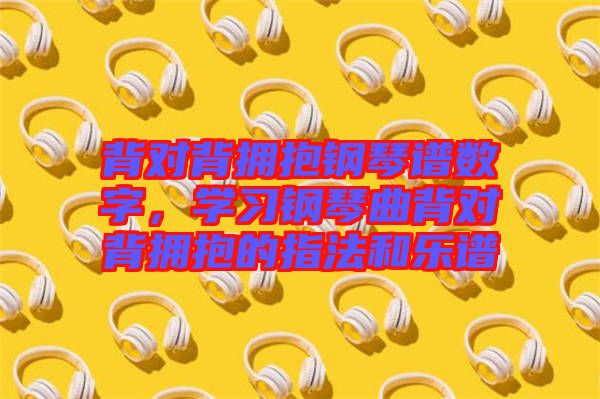 背對(duì)背擁抱鋼琴譜數(shù)字，學(xué)習(xí)鋼琴曲背對(duì)背擁抱的指法和樂(lè)譜