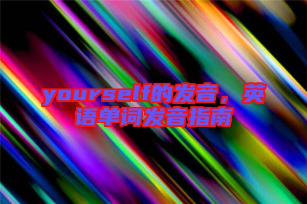 yourself的發音，英語單詞發音指南
