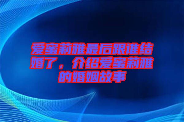 愛蜜莉雅最后跟誰結婚了，介紹愛蜜莉雅的婚姻故事
