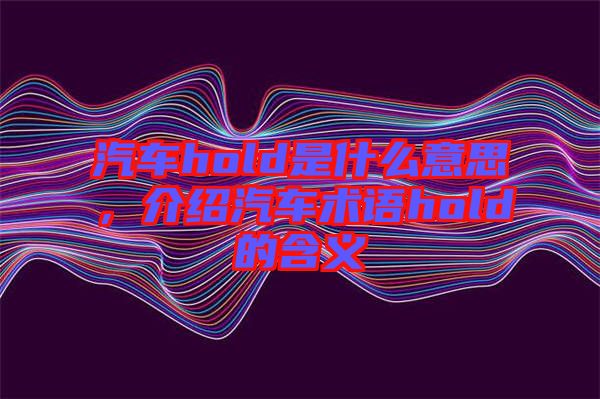 汽車hold是什么意思，介紹汽車術(shù)語(yǔ)hold的含義