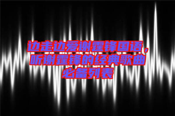邊走邊愛謝霆鋒國語，聽謝霆鋒的經典歌曲必備列表
