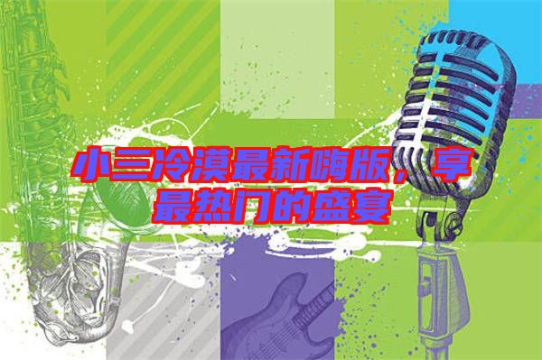 小三冷漠最新嗨版，享最熱門的盛宴