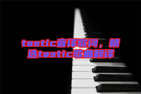 tastic音譯歌詞，精選tastic歌曲翻譯