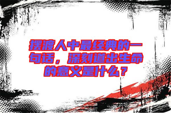 擺渡人中最經典的一句話，深刻道出生命的意義是什么？