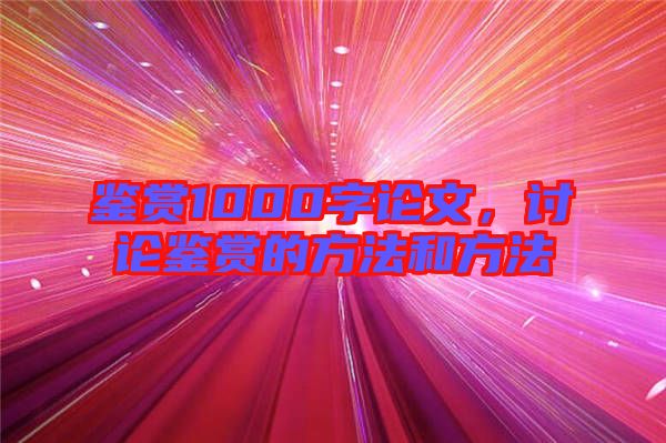 鑒賞1000字論文，討論鑒賞的方法和方法