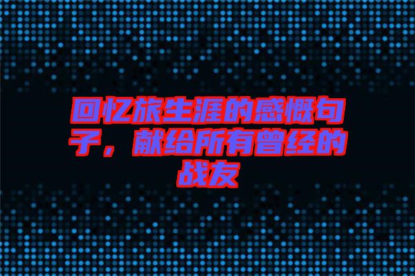 回憶旅生涯的感慨句子，獻給所有曾經的戰友