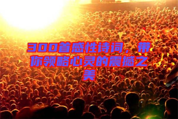 300首感性詩詞，帶你領略心靈的震撼之美