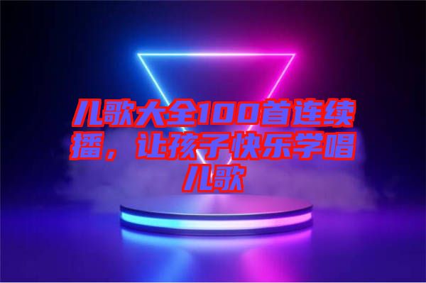 兒歌大全100首連續播，讓孩子快樂學唱兒歌