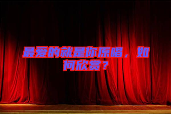 最愛(ài)的就是你原唱，如何欣賞？