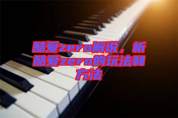 酷愛zero解說，析酷愛zero的玩法和方法
