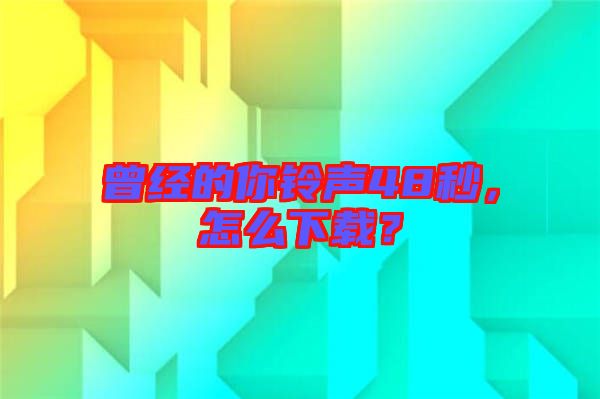 曾經的你鈴聲48秒，怎么下載？
