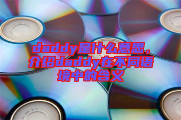 daddy是什么意思，介紹daddy在不同語境中的含義