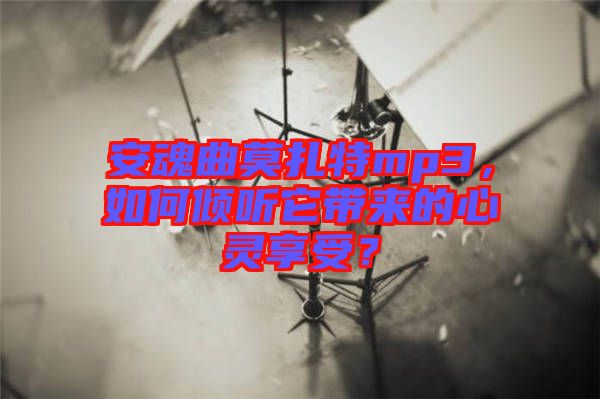 安魂曲莫扎特mp3，如何傾聽它帶來的心靈享受？